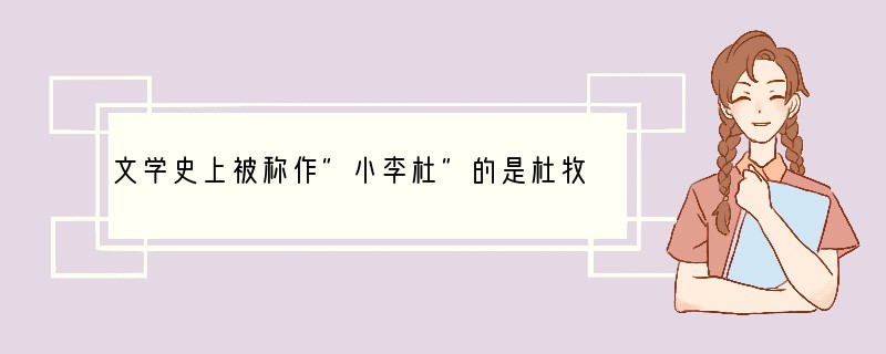 文学史上被称作"小李杜"的是杜牧和谁？